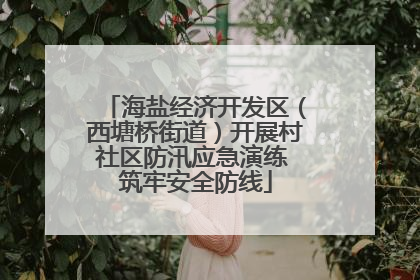 海盐经济开发区（西塘桥街道）开展村社区防汛应急演练 筑牢安全防线